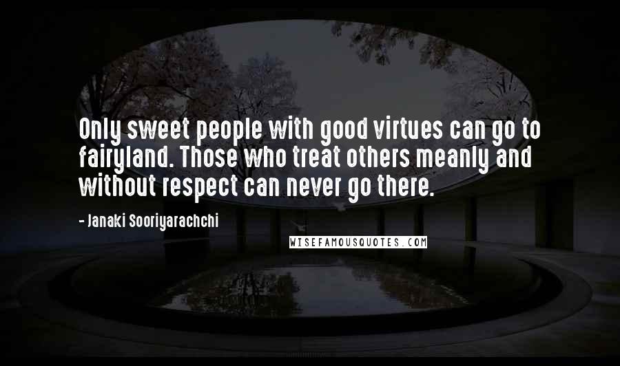 Janaki Sooriyarachchi Quotes: Only sweet people with good virtues can go to fairyland. Those who treat others meanly and without respect can never go there.