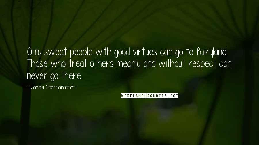 Janaki Sooriyarachchi Quotes: Only sweet people with good virtues can go to fairyland. Those who treat others meanly and without respect can never go there.