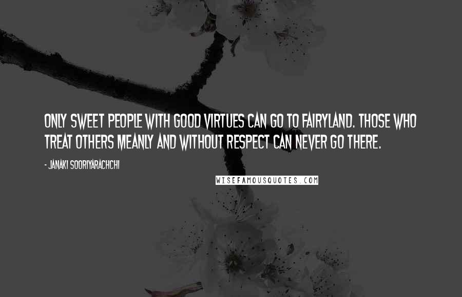 Janaki Sooriyarachchi Quotes: Only sweet people with good virtues can go to fairyland. Those who treat others meanly and without respect can never go there.