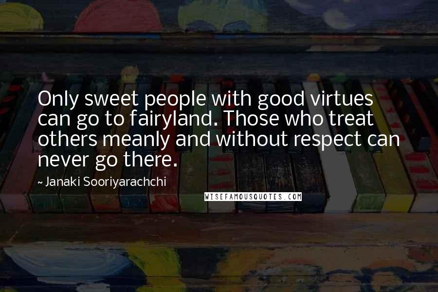 Janaki Sooriyarachchi Quotes: Only sweet people with good virtues can go to fairyland. Those who treat others meanly and without respect can never go there.