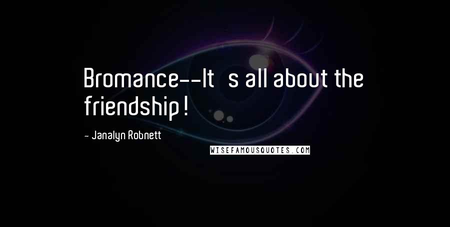 Janalyn Robnett Quotes: Bromance--It's all about the friendship!