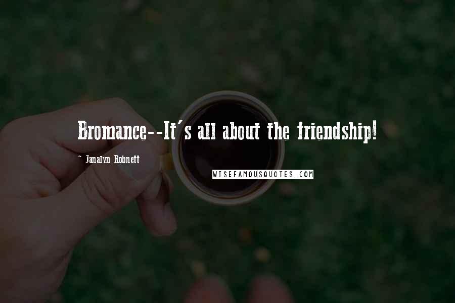 Janalyn Robnett Quotes: Bromance--It's all about the friendship!