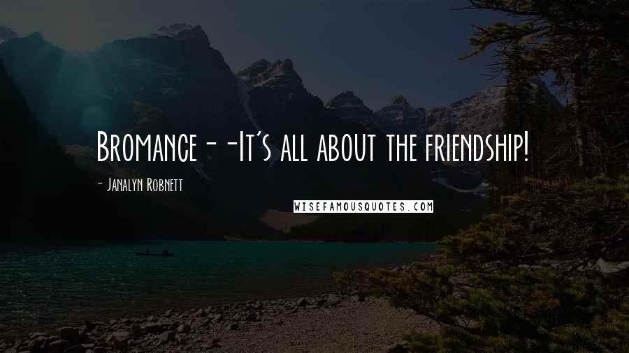 Janalyn Robnett Quotes: Bromance--It's all about the friendship!