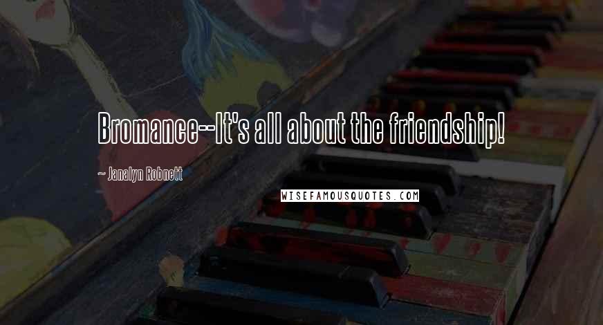 Janalyn Robnett Quotes: Bromance--It's all about the friendship!