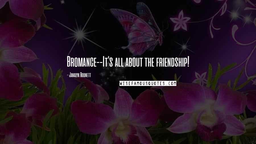 Janalyn Robnett Quotes: Bromance--It's all about the friendship!