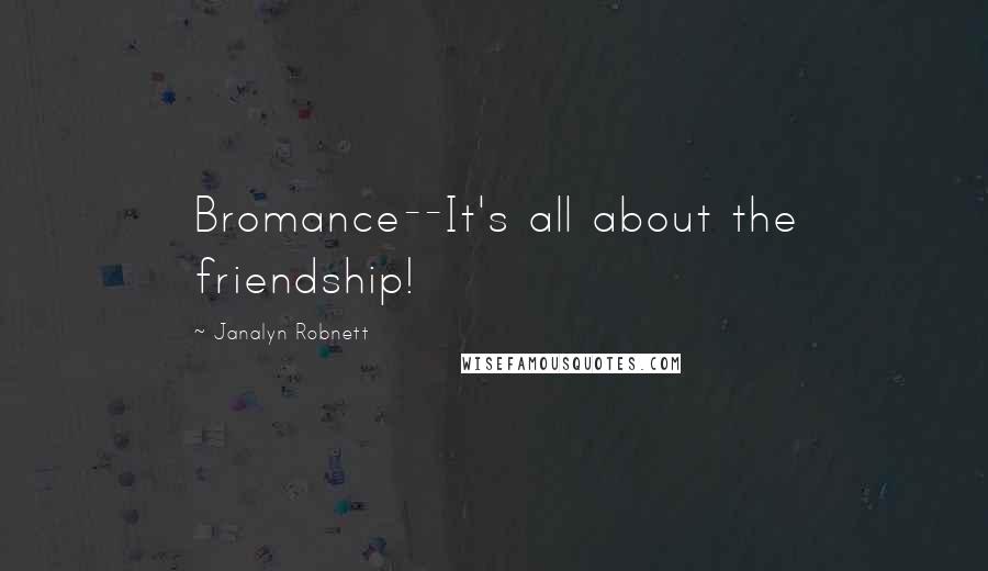 Janalyn Robnett Quotes: Bromance--It's all about the friendship!