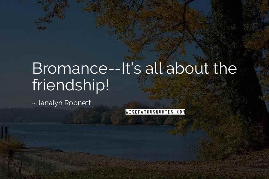 Janalyn Robnett Quotes: Bromance--It's all about the friendship!