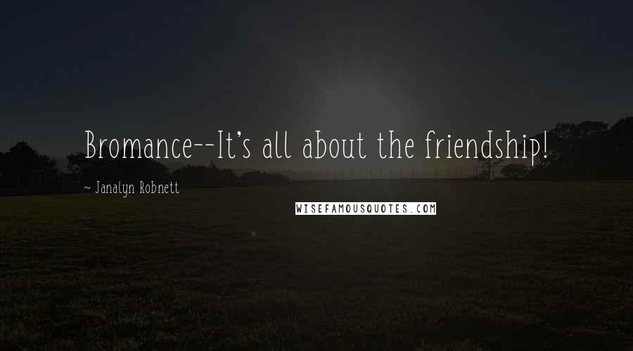 Janalyn Robnett Quotes: Bromance--It's all about the friendship!