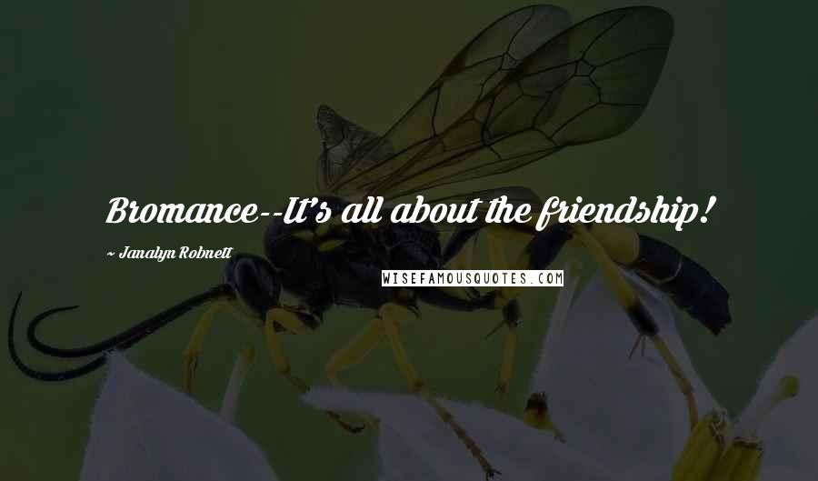 Janalyn Robnett Quotes: Bromance--It's all about the friendship!
