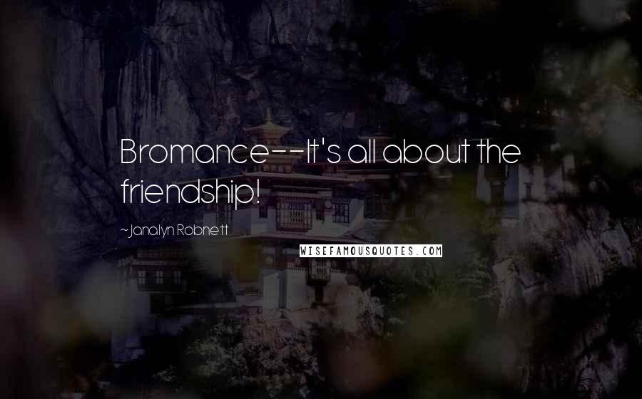 Janalyn Robnett Quotes: Bromance--It's all about the friendship!