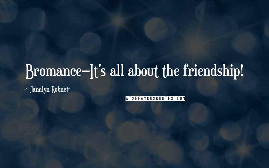 Janalyn Robnett Quotes: Bromance--It's all about the friendship!