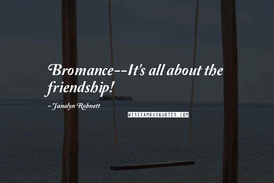 Janalyn Robnett Quotes: Bromance--It's all about the friendship!