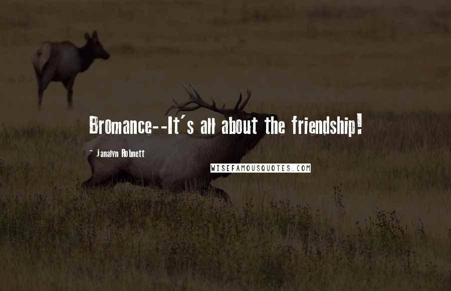 Janalyn Robnett Quotes: Bromance--It's all about the friendship!