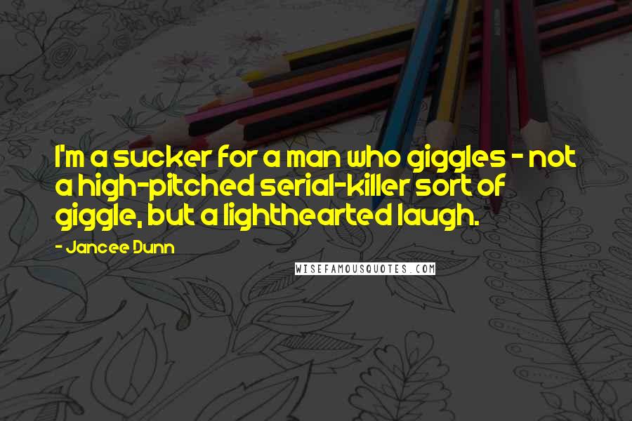 Jancee Dunn Quotes: I'm a sucker for a man who giggles - not a high-pitched serial-killer sort of giggle, but a lighthearted laugh.