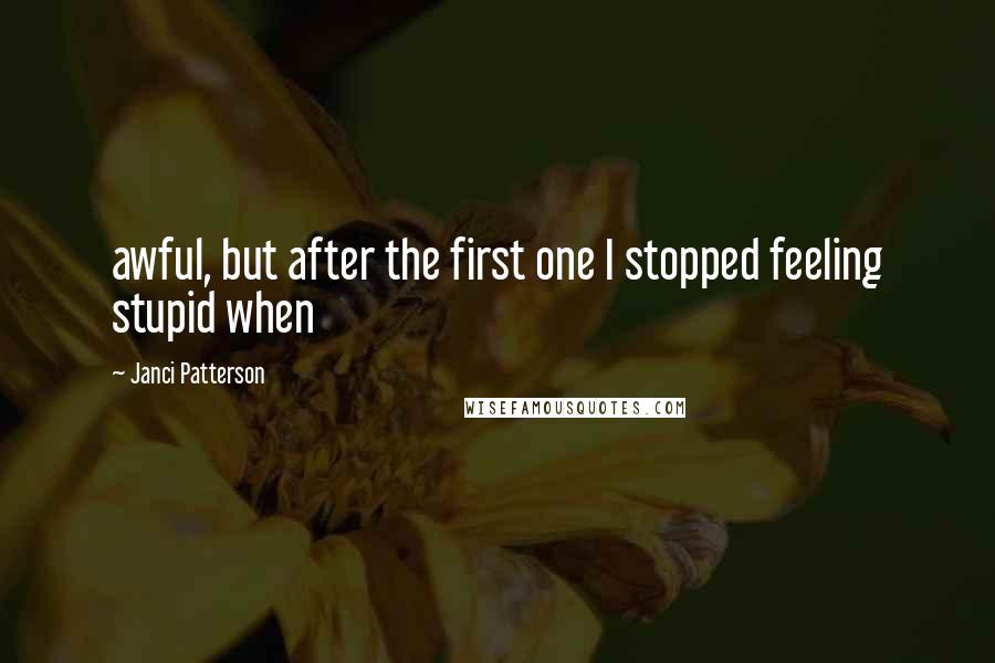 Janci Patterson Quotes: awful, but after the first one I stopped feeling stupid when