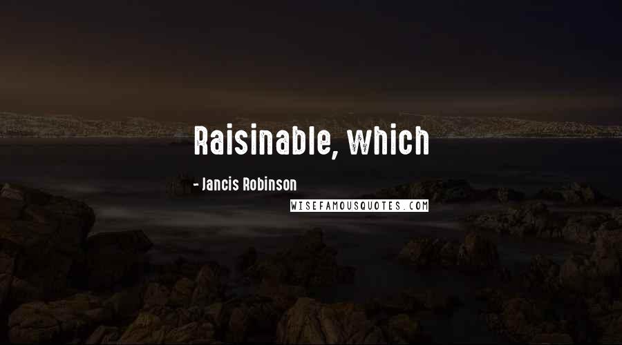 Jancis Robinson Quotes: Raisinable, which