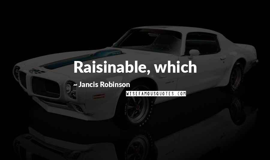 Jancis Robinson Quotes: Raisinable, which