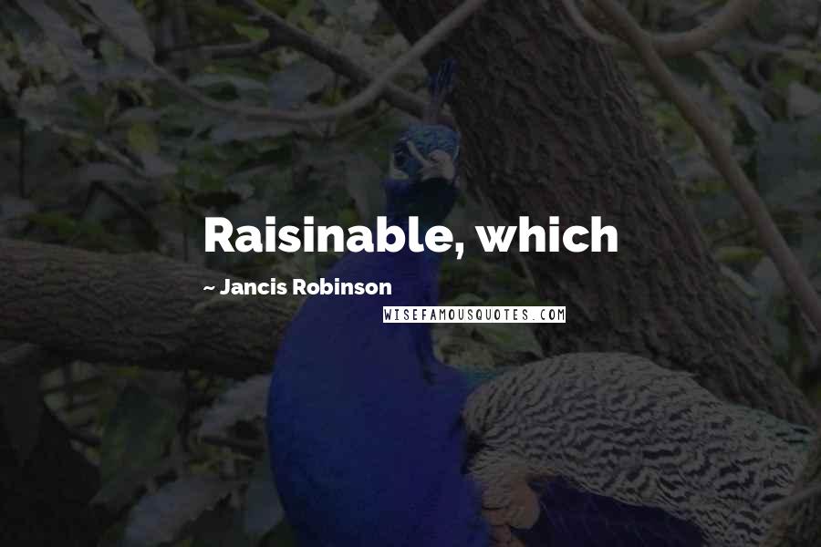 Jancis Robinson Quotes: Raisinable, which