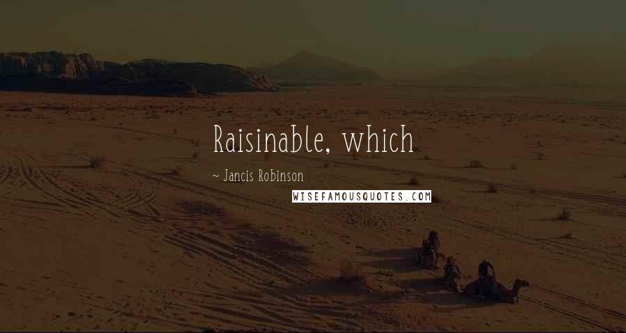 Jancis Robinson Quotes: Raisinable, which