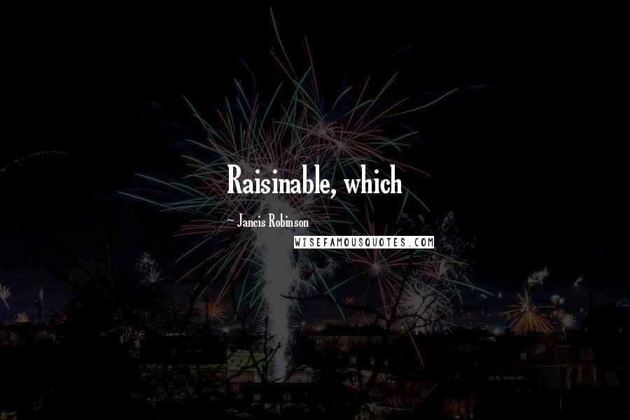 Jancis Robinson Quotes: Raisinable, which