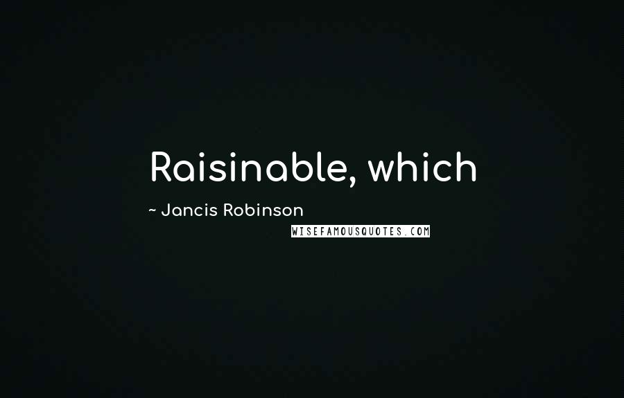 Jancis Robinson Quotes: Raisinable, which