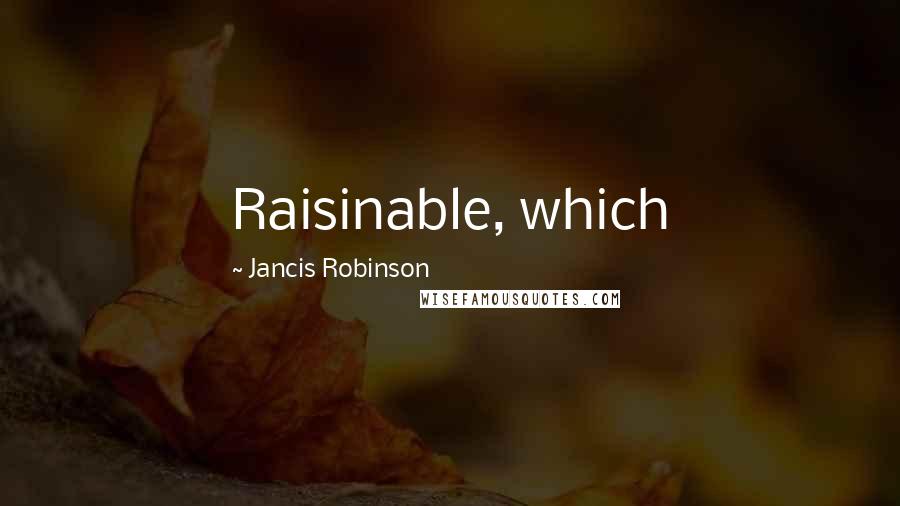 Jancis Robinson Quotes: Raisinable, which