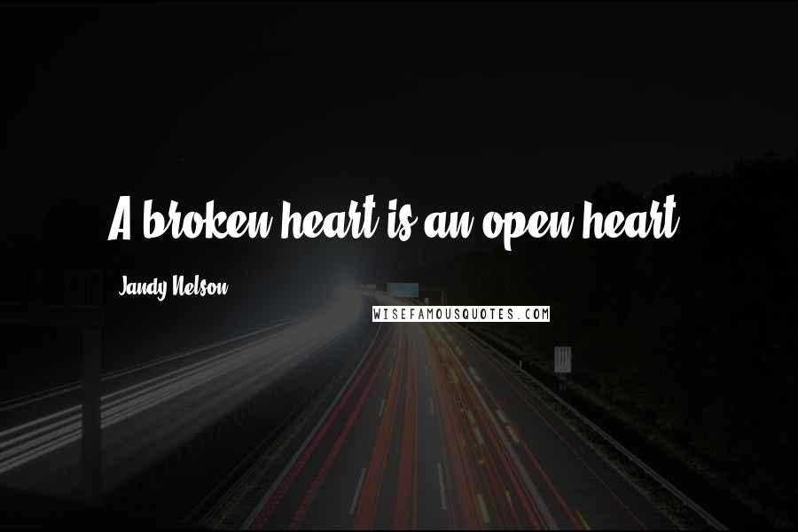 Jandy Nelson Quotes: A broken heart is an open heart.