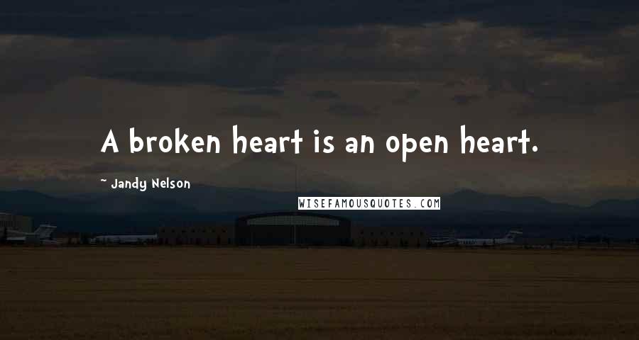 Jandy Nelson Quotes: A broken heart is an open heart.