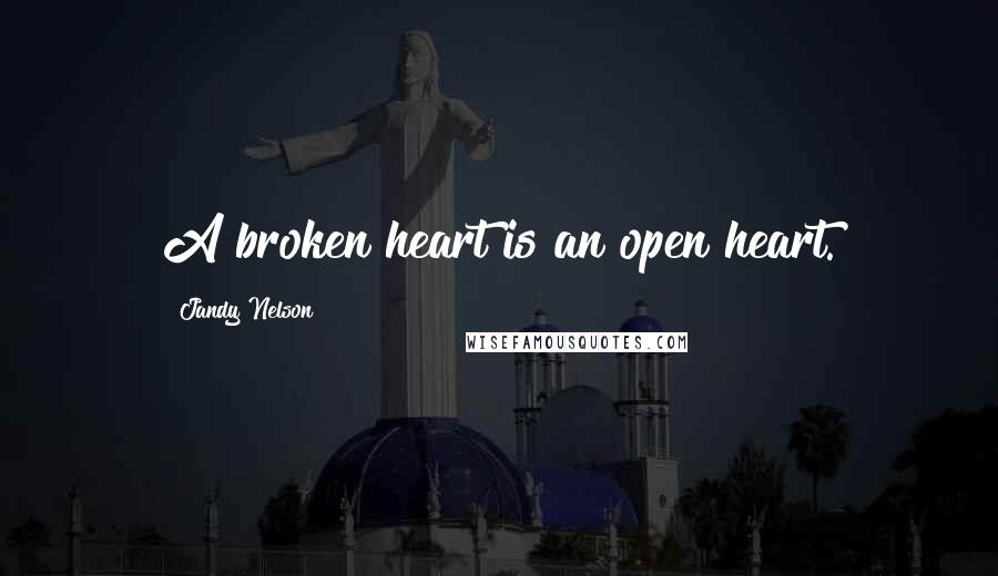 Jandy Nelson Quotes: A broken heart is an open heart.