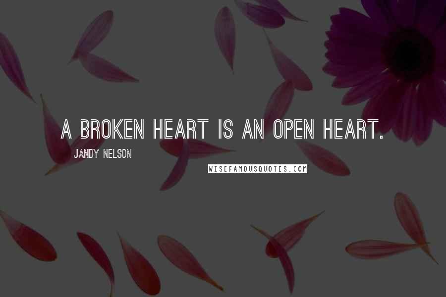 Jandy Nelson Quotes: A broken heart is an open heart.