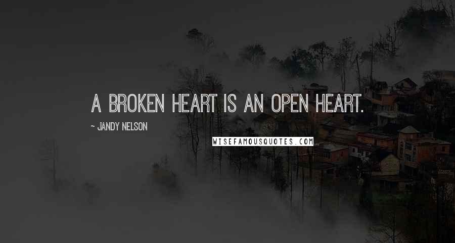 Jandy Nelson Quotes: A broken heart is an open heart.