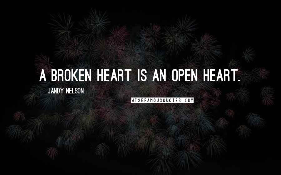 Jandy Nelson Quotes: A broken heart is an open heart.