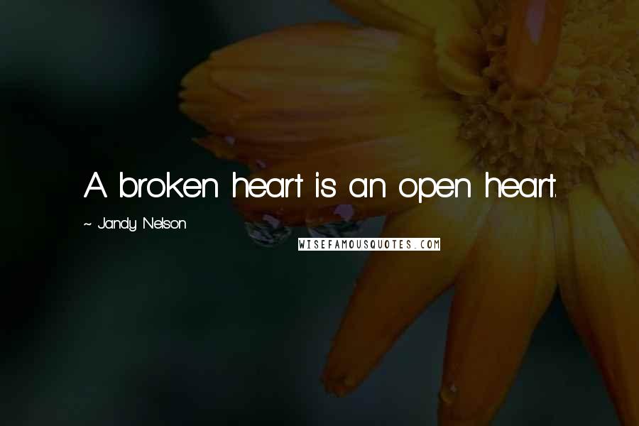 Jandy Nelson Quotes: A broken heart is an open heart.