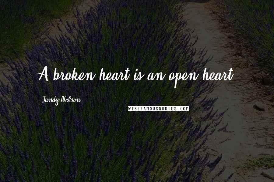 Jandy Nelson Quotes: A broken heart is an open heart.