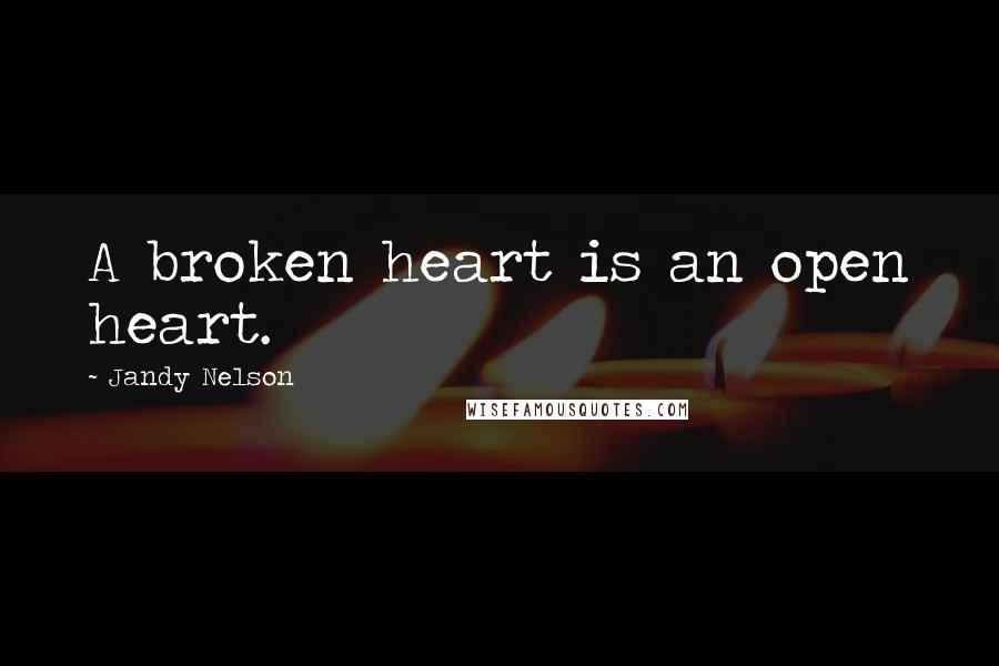 Jandy Nelson Quotes: A broken heart is an open heart.