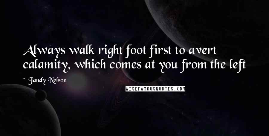 Jandy Nelson Quotes: Always walk right foot first to avert calamity, which comes at you from the left