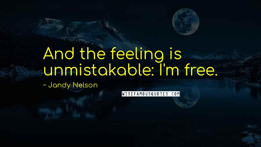 Jandy Nelson Quotes: And the feeling is unmistakable: I'm free.