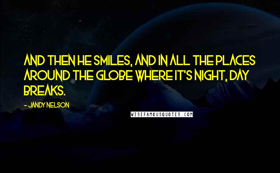 Jandy Nelson Quotes: And then he smiles, and in all the places around the globe where it's night, day breaks.