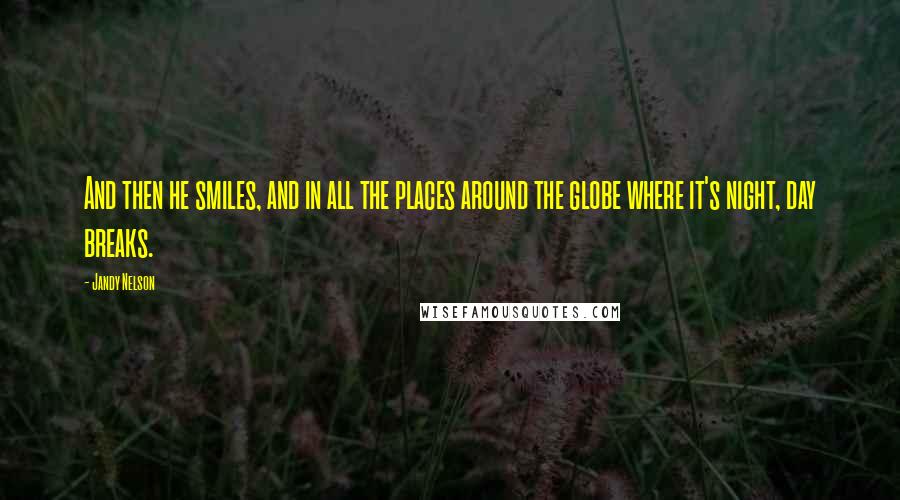 Jandy Nelson Quotes: And then he smiles, and in all the places around the globe where it's night, day breaks.