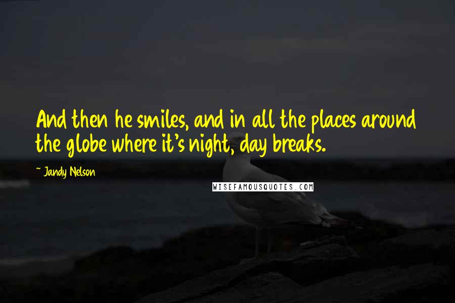 Jandy Nelson Quotes: And then he smiles, and in all the places around the globe where it's night, day breaks.