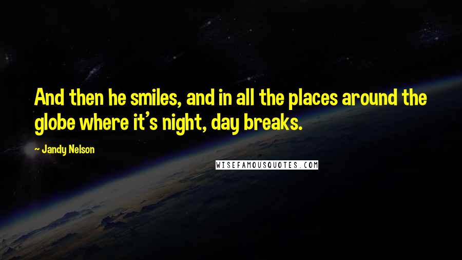 Jandy Nelson Quotes: And then he smiles, and in all the places around the globe where it's night, day breaks.