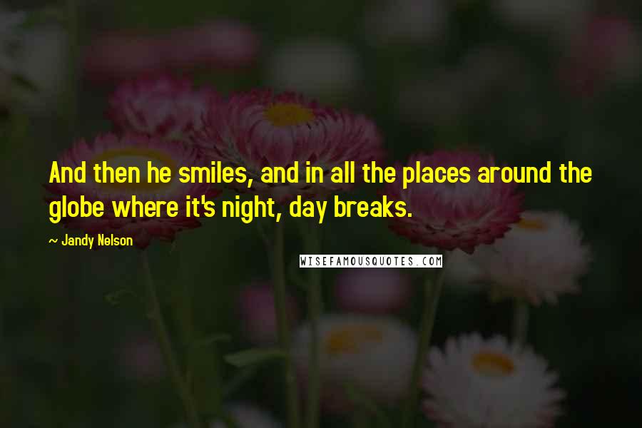 Jandy Nelson Quotes: And then he smiles, and in all the places around the globe where it's night, day breaks.