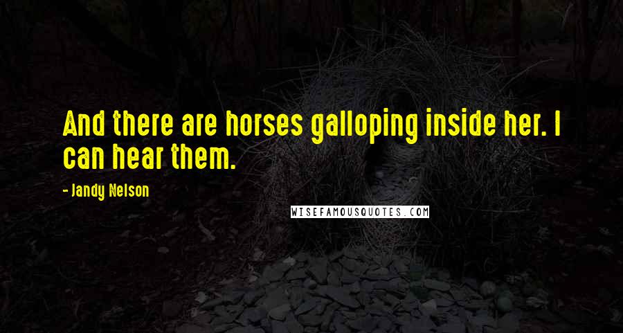 Jandy Nelson Quotes: And there are horses galloping inside her. I can hear them.