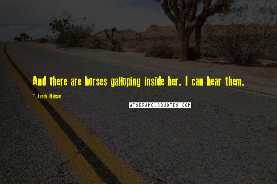 Jandy Nelson Quotes: And there are horses galloping inside her. I can hear them.