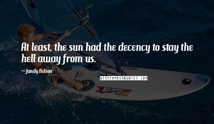 Jandy Nelson Quotes: At least, the sun had the decency to stay the hell away from us.