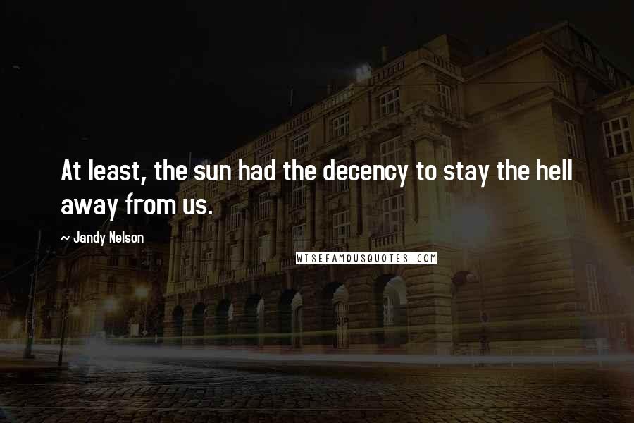 Jandy Nelson Quotes: At least, the sun had the decency to stay the hell away from us.