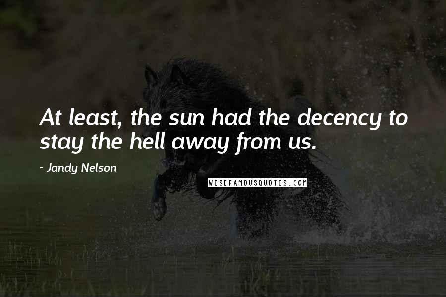 Jandy Nelson Quotes: At least, the sun had the decency to stay the hell away from us.
