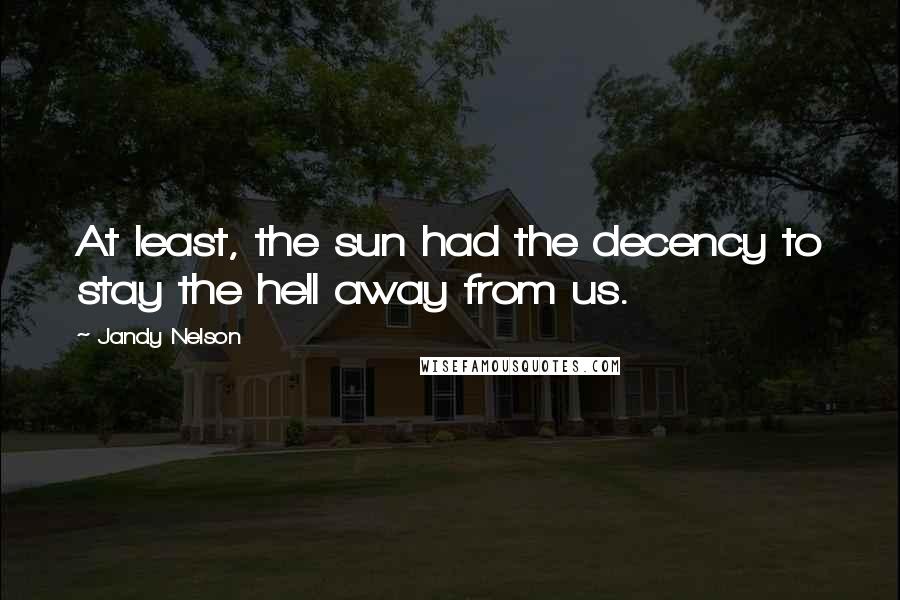 Jandy Nelson Quotes: At least, the sun had the decency to stay the hell away from us.