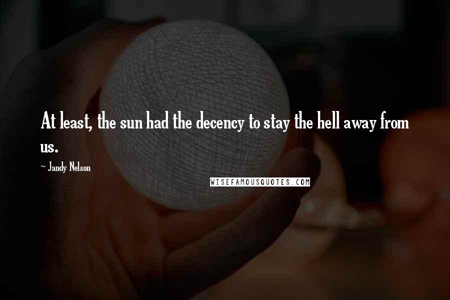 Jandy Nelson Quotes: At least, the sun had the decency to stay the hell away from us.