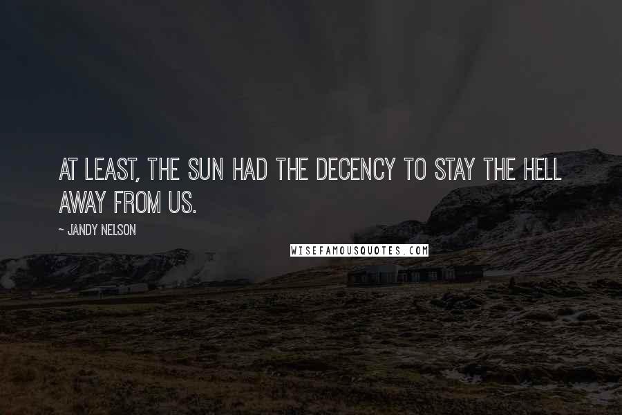 Jandy Nelson Quotes: At least, the sun had the decency to stay the hell away from us.